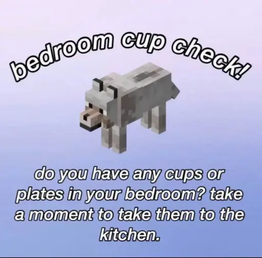 A picture of a minecraft dog on a blue/purple background. It says "bedroom cup check! Do you have any cups or plates in your bedroom? take a moment to take them to the kitchen."
